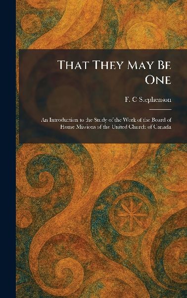 That They May Be One: An Introduction to the Study of the Work of the Board of Home Missions of the United Church of Canada
