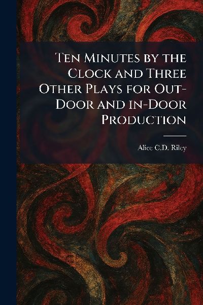 Ten Minutes by the Clock and Three Other Plays for Out-Door and In-Door Production