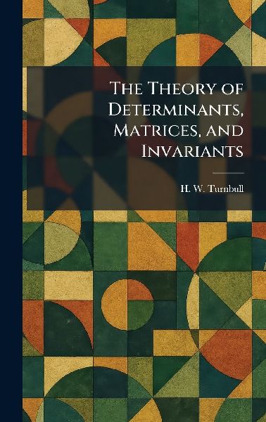 The Theory of Determinants, Matrices, and Invariants