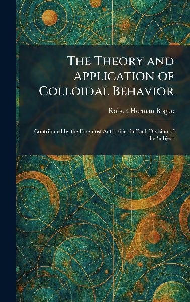 The Theory and Application of Colloidal Behavior: Contributed by the Foremost Authorities in Each Division of the Subject
