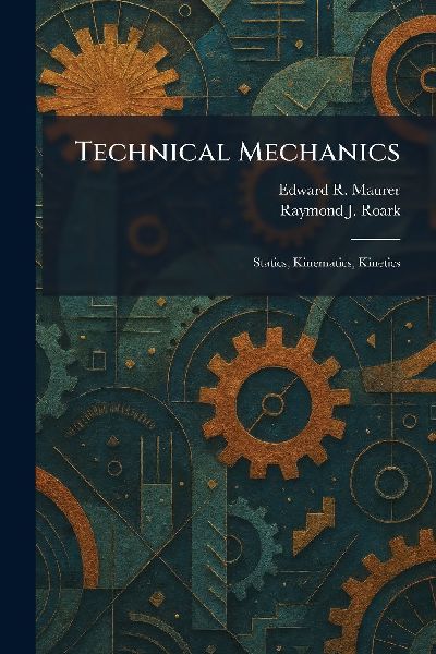 Technical Mechanics: Statics, Kinematics, Kinetics