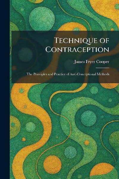 Technique of Contraception: The Principles and Practice of Anti-Conceptional Methods