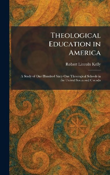 Theological Education in America: A Study of One Hundred Sixty-One Theological Schools in the United States and Canada
