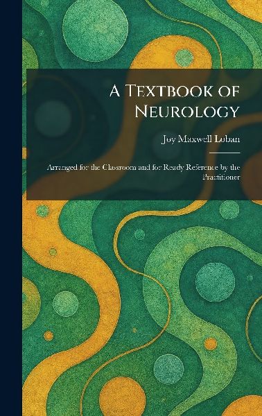 A Textbook of Neurology: Arranged for the Classroom and for Ready Reference by the Practitioner