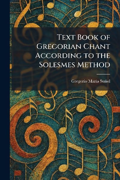 Text Book of Gregorian Chant According to the Solesmes Method