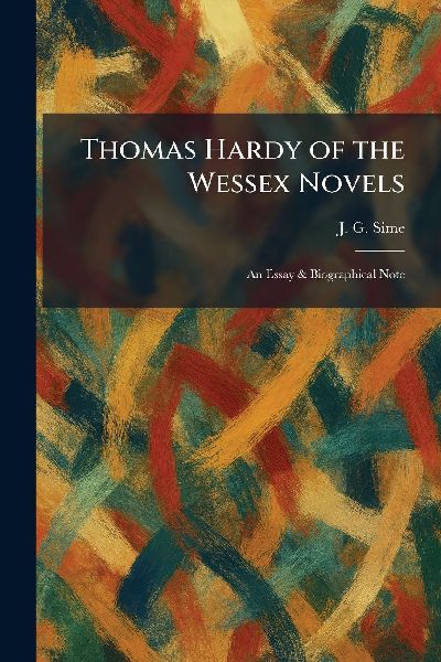 Thomas Hardy of the Wessex Novels: An Essay & Biographical Note
