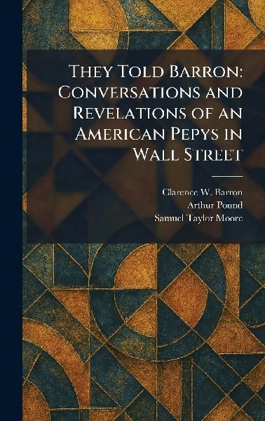 They Told Barron: Conversations and Revelations of an American Pepys in Wall Street
