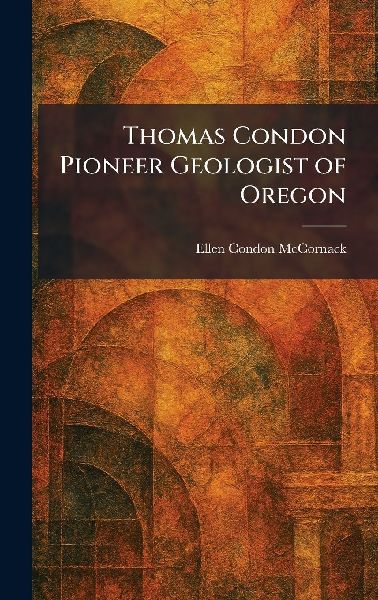 Thomas Condon Pioneer Geologist of Oregon