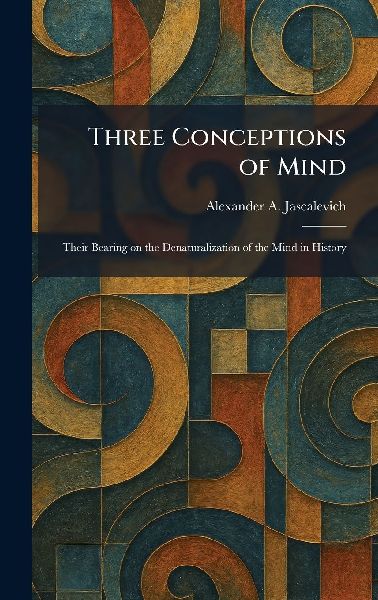 Three Conceptions of Mind: Their Bearing on the Denaturalization of the Mind in History