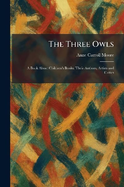 The Three Owls: A Book About Children's Books, Their Authors, Artists and Critics