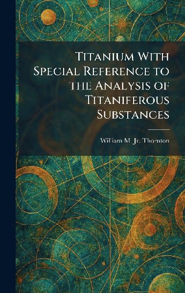 Titanium With Special Reference to the Analysis of Titaniferous Substances