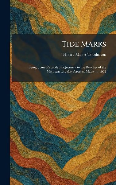 Tide Marks: Being Some Records of a Journey to the Beaches of the Moluccas and the Forest of Malay in 1923