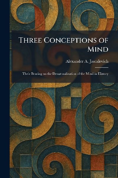 Three Conceptions of Mind: Their Bearing on the Denaturalization of the Mind in History