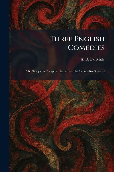 Three English Comedies: She Stoops to Conquer, the Rivals, the School for Scandal