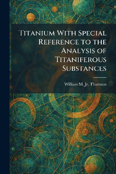 Titanium With Special Reference to the Analysis of Titaniferous Substances