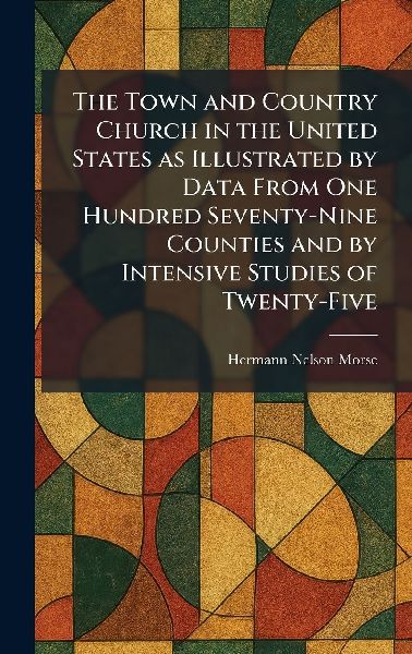 The Town and Country Church in the United States as Illustrated by Data From One Hundred Seventy-Nine Counties and by Intensive Studies of Twenty-Five