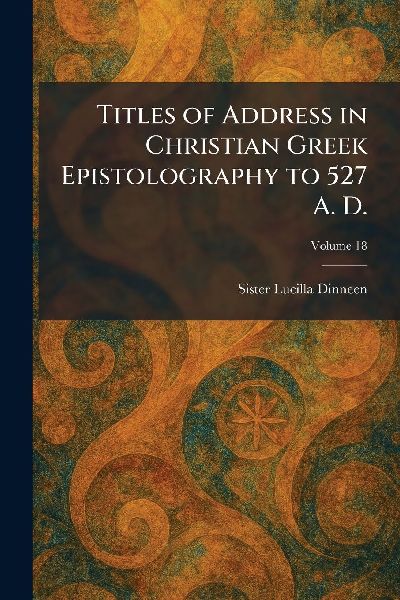 Titles of Address in Christian Greek Epistolography to 527 A. D.