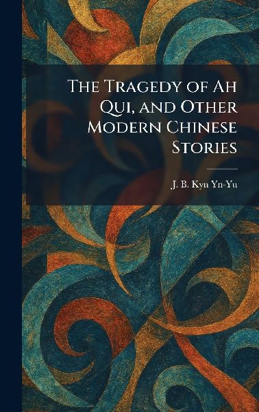 The Tragedy of Ah Qui, and Other Modern Chinese Stories