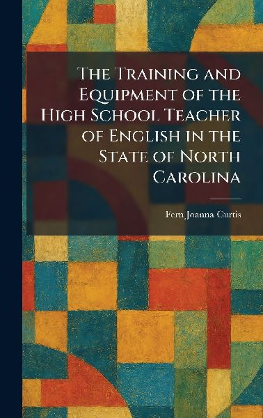 The Training and Equipment of the High School Teacher of English in the State of North Carolina