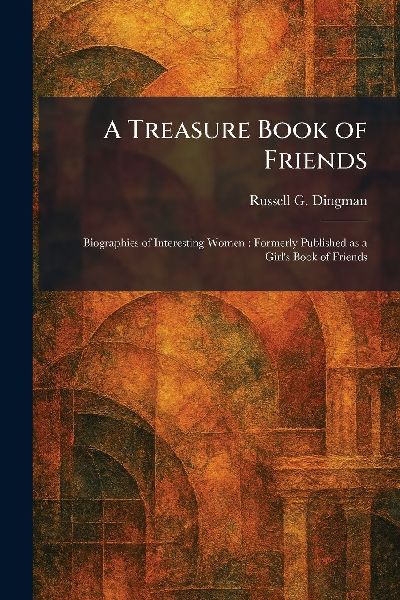 A Treasure Book of Friends: Biographies of Interesting Women: Formerly Published as a Girls Book of Friends