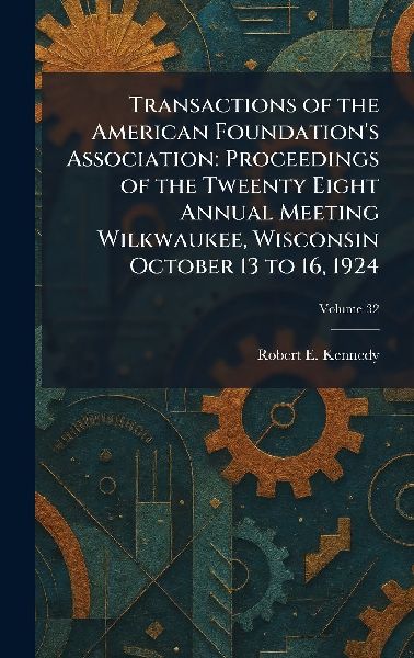 Transactions of the American Foundations Association: Proceedings of the Tweenty Eight Annual Meeting Wilkwaukee, Wisconsin October 13 to 16, 1924