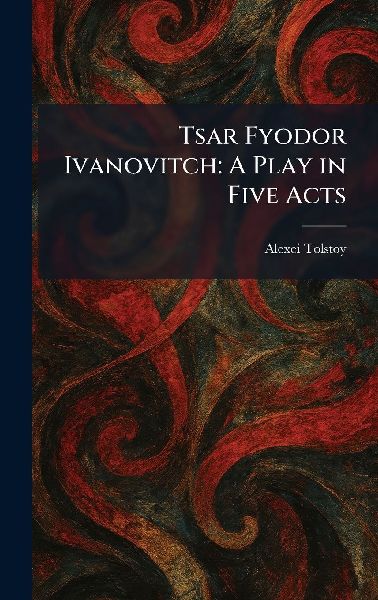 Tsar Fyodor Ivanovitch: A Play in Five Acts