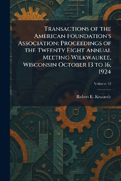 Transactions of the American Foundations Association: Proceedings of the Tweenty Eight Annual Meeting Wilkwaukee, Wisconsin October 13 to 16, 1924