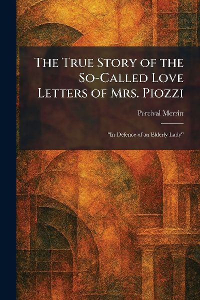 The True Story of the So-Called Love Letters of Mrs. Piozzi: In Defence of an Elderly Lady