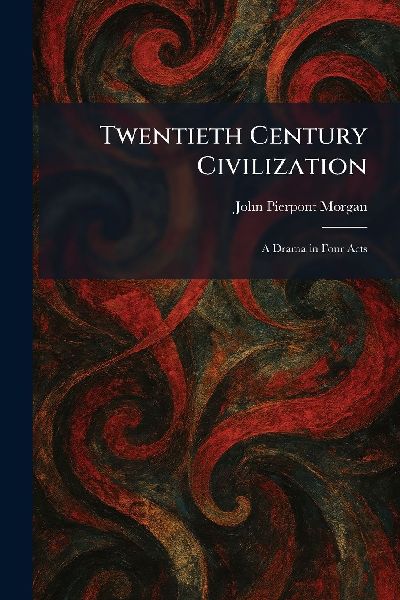 Twentieth Century Civilization: A Drama in Four Acts