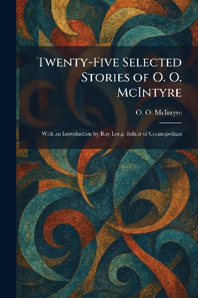 Twenty-Five Selected Stories of O. O. McIntyre: With an Introduction by Ray Long, Editor of Cosmopolitan