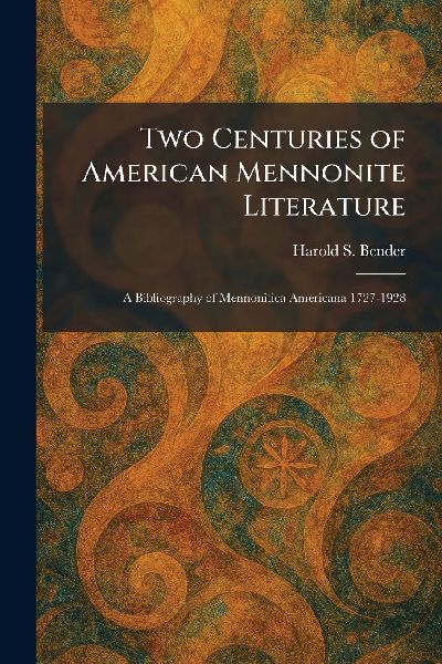 Two Centuries of American Mennonite Literature: A Bibliography of Mennonitica Americana 1727-1928