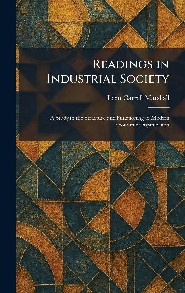 Readings in Industrial Society: A Study in the Structure and Functioning of Modern Economic Organization