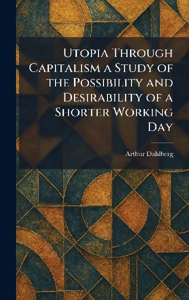 Utopia Through Capitalism a Study of the Possibility and Desirability of a Shorter Working Day