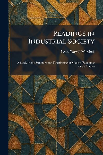 Readings in Industrial Society: A Study in the Structure and Functioning of Modern Economic Organization