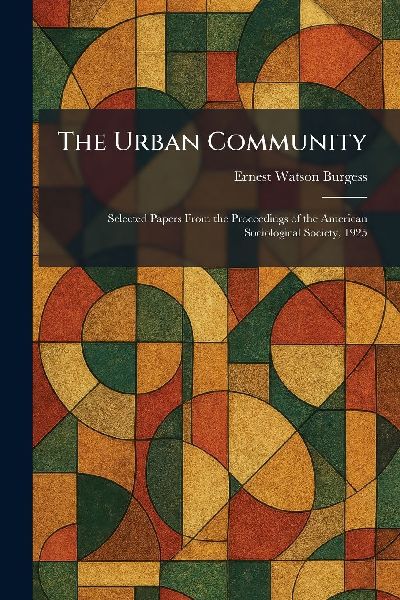 The Urban Community: Selected Papers From the Proceedings of the American Sociological Society, 1925