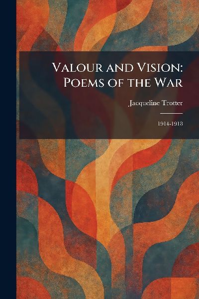 Valour and Vision: Poems of the War: 1914-1918
