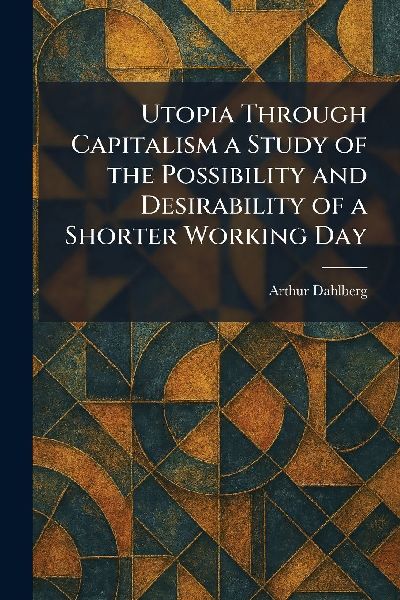 Utopia Through Capitalism a Study of the Possibility and Desirability of a Shorter Working Day