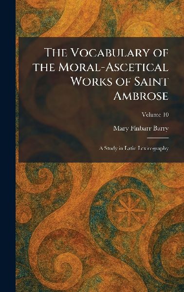 The Vocabulary of the Moral-Ascetical Works of Saint Ambrose: A Study in Latin Lexicography