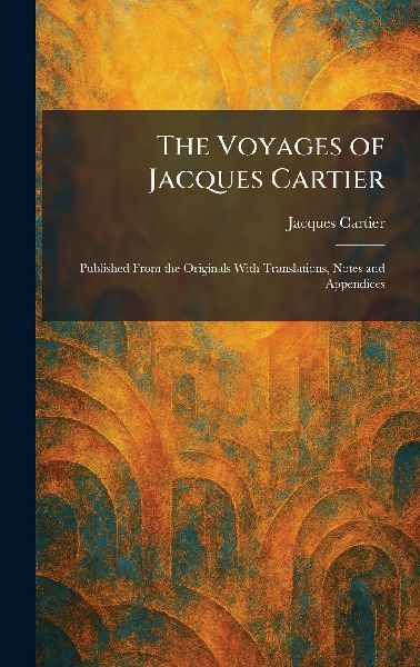 The Voyages of Jacques Cartier: Published From the Originals With Translations, Notes and Appendices