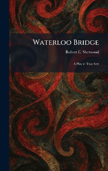 Waterloo Bridge: A Play in Two Acts