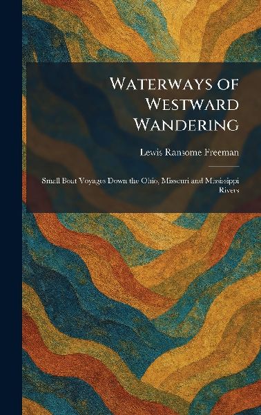 Waterways of Westward Wandering: Small Boat Voyages Down the Ohio, Missouri and Mississippi Rivers