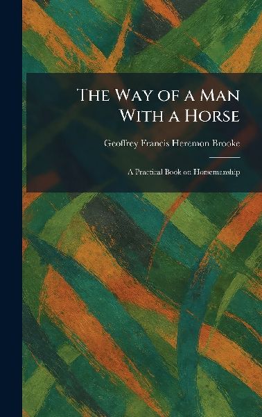 The Way of a Man With a Horse: A Practical Book on Horsemanship