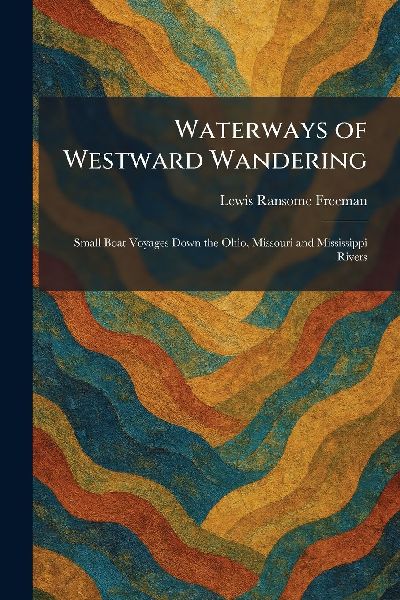 Waterways of Westward Wandering: Small Boat Voyages Down the Ohio, Missouri and Mississippi Rivers