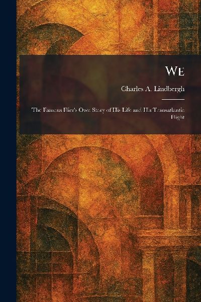 We: The Famous Flier's Own Story of His Life and His Transatlantic Flight