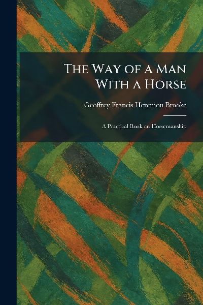 The Way of a Man With a Horse: A Practical Book on Horsemanship