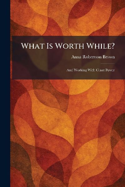 What Is Worth While?: And Working With Giant Power