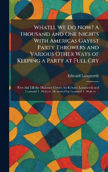 Whatll We Do Now? A Thousand and One Nights With Americas Gayest Party Throwers and Various Other Ways of Keeping a Party at Full Cry: First Aid Till the Milkman Comes, by Edward Longstreth and Leonard T. Holton, Illustrated by Leonard T. Holton ...