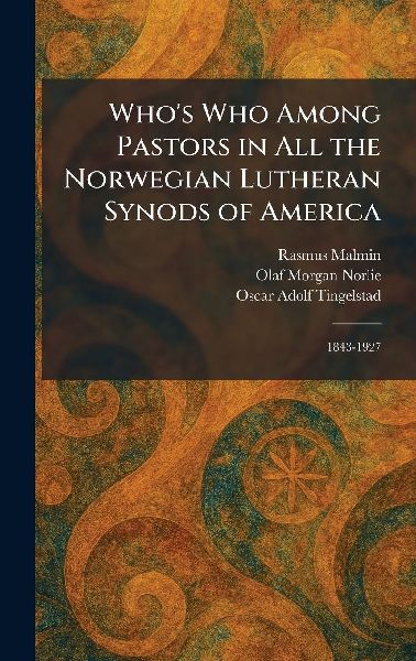 Who's Who Among Pastors in All the Norwegian Lutheran Synods of America: 1843-1927