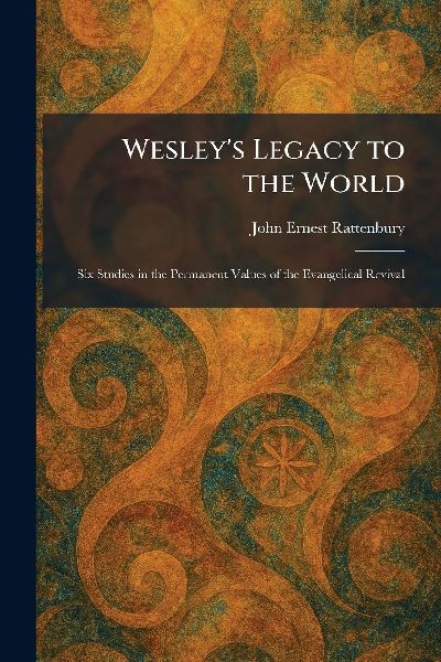 Wesley's Legacy to the World: Six Studies in the Permanent Values of the Evangelical Revival