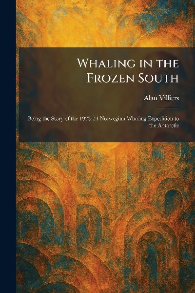 Whaling in the Frozen South: Being the Story of the 1923-24 Norwegian Whaling Expedition to the Antarctic